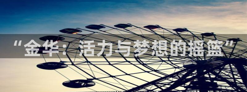 MK体育官方正版app神州：“金华：活力与梦想的摇篮