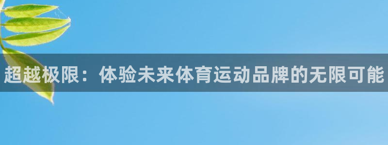 MK体育官网下载招商电话号码是多少号：超越极限：体验未来体育