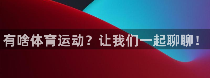 MK体育官方正版app开户：有啥体育运动？让我们一起