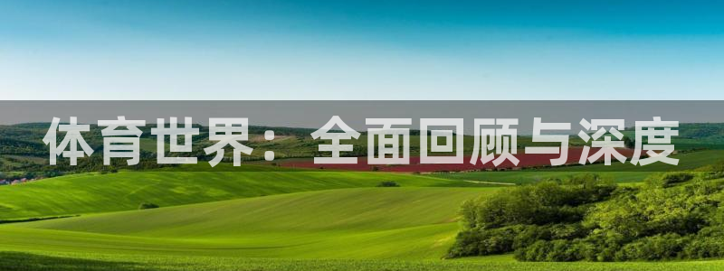 MK体育官网下载招商电话号码是多少号：体育世界：全面回顾与深