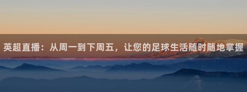 松鼠官方网站：英超直播：从周一到下周五，让您的足球生活随时随地掌握