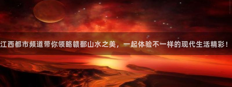 松鼠体育在线直播视频：江西都市频道带你领略赣鄱山水之美，一起体验不一样的现代生活精彩！