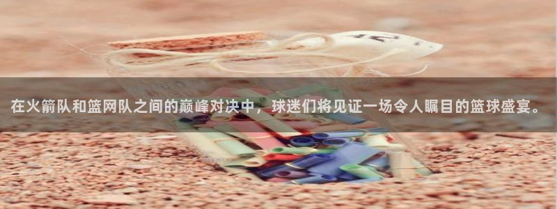 松鼠直播体育免费：在火箭队和篮网队之间的巅峰对决中，球迷们将见证一场令人瞩目的篮球盛宴。